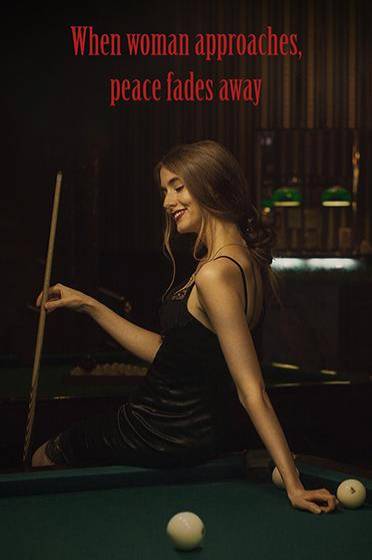 When woman approaches, peace fades away When woman approaches, peace fades away